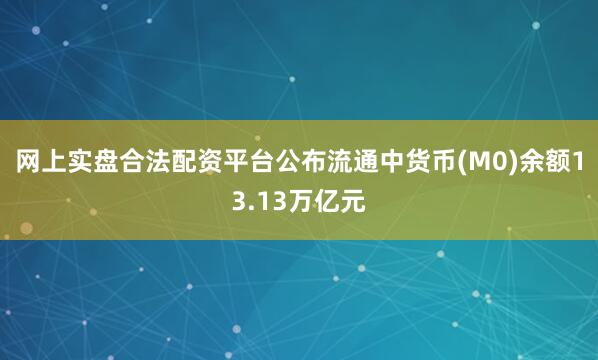 网上实盘合法配资平台公布流通中货币(M0)余额13.13万亿元