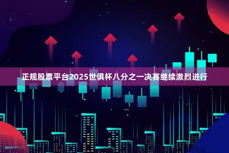 正规股票平台2025世俱杯八分之一决赛继续激烈进行