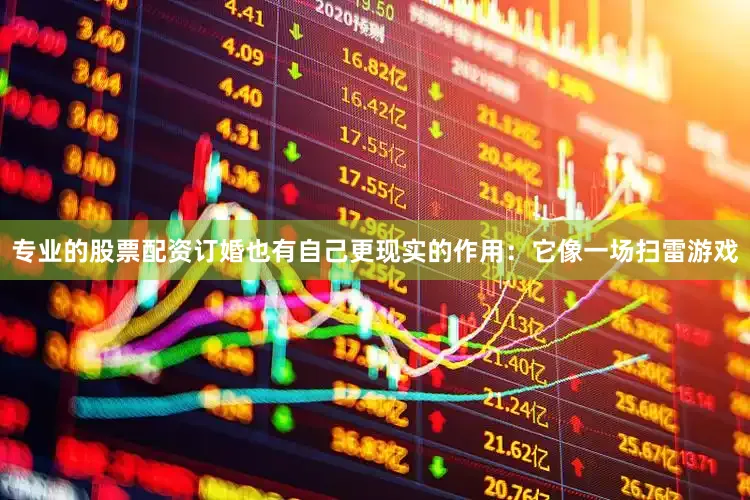 专业的股票配资订婚也有自己更现实的作用：它像一场扫雷游戏