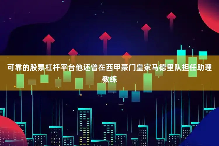 可靠的股票杠杆平台他还曾在西甲豪门皇家马德里队担任助理教练