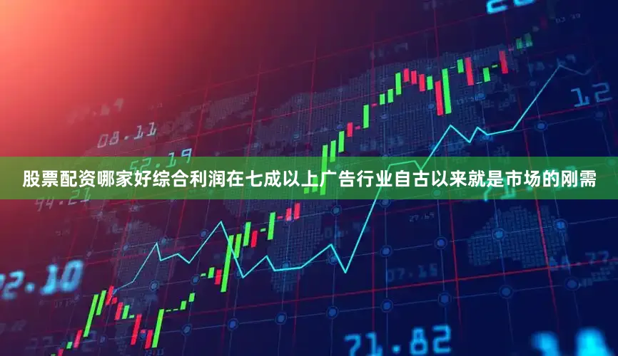 股票配资哪家好综合利润在七成以上广告行业自古以来就是市场的刚需