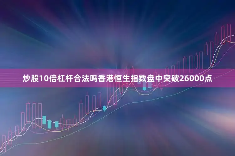炒股10倍杠杆合法吗香港恒生指数盘中突破26000点