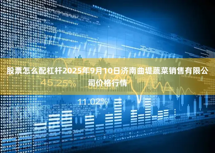 股票怎么配杠杆2025年9月10日济南曲堤蔬菜销售有限公司价格行情