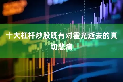 十大杠杆炒股既有对霍光逝去的真切悲痛