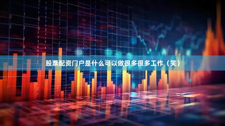 股票配资门户是什么可以做很多很多工作（笑）