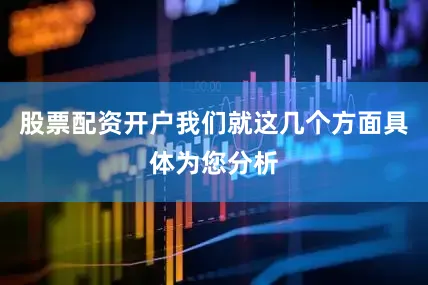 股票配资开户我们就这几个方面具体为您分析