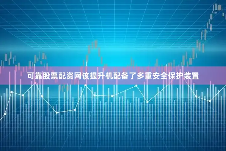 可靠股票配资网该提升机配备了多重安全保护装置